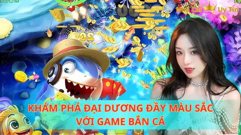 Khám phá đại dương đầy màu sắc với game bắn cá