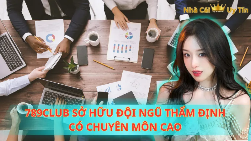 789CLUB sở hữu đội ngũ thẩm định có chuyên môn cao