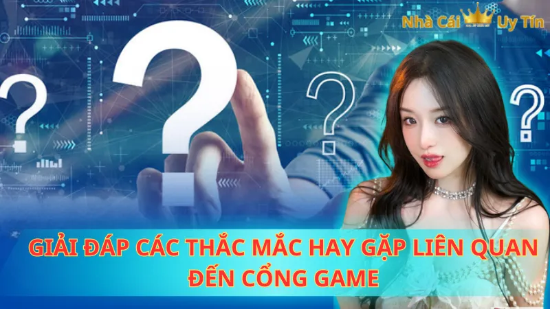 Giải đáp các thắc mắc hay gặp liên quan đến cổng game