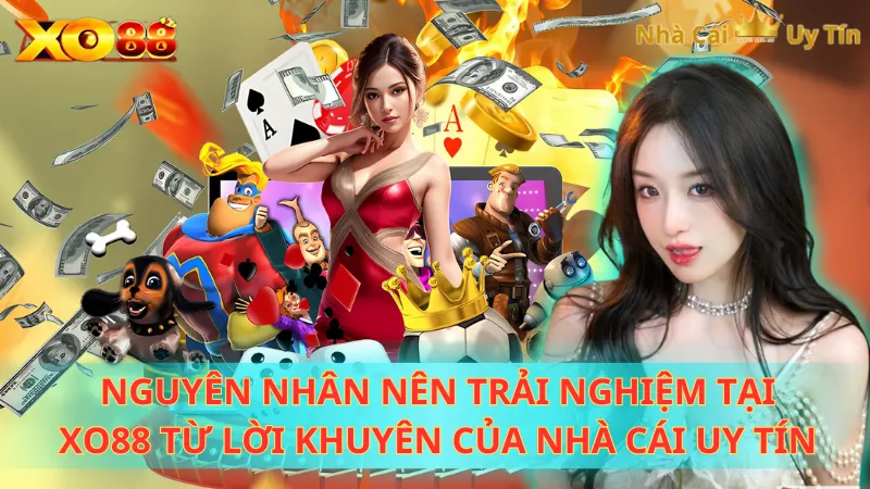 Nguyên nhân nên trải nghiệm tại XO88 từ lời khuyên của Nhà cái uy tín